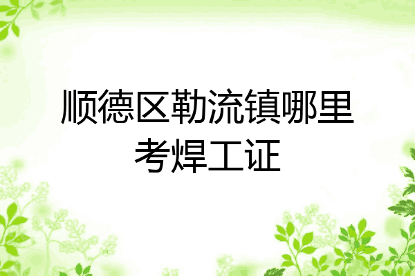 顺德区勒流镇哪里考焊工证