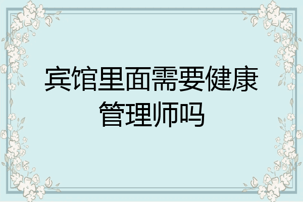宾馆里面需要健康管理师吗