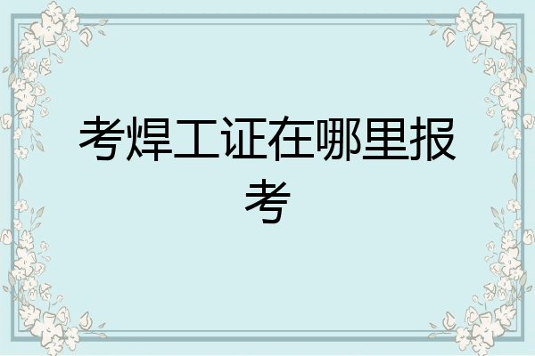考焊工证在哪里报考