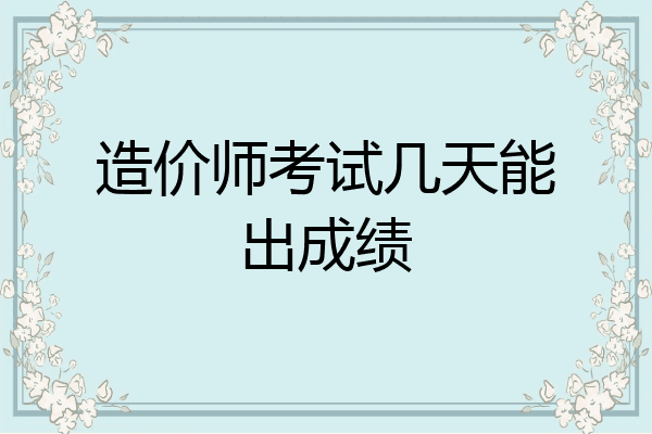 造价师考试几天能出成绩