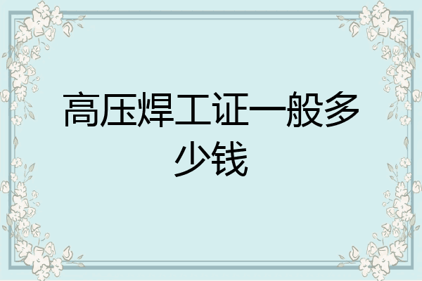 高压焊工证一般多少钱