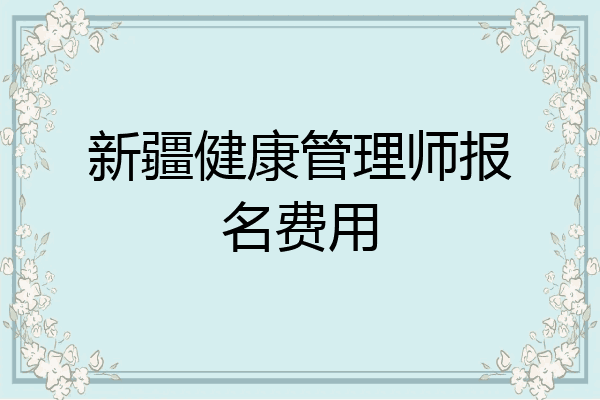 新疆健康管理师报名费用