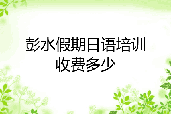 彭水假期日语培训收费多少
