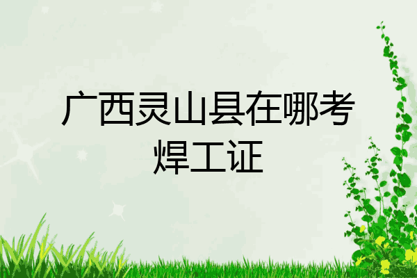 广西灵山县在哪考焊工证