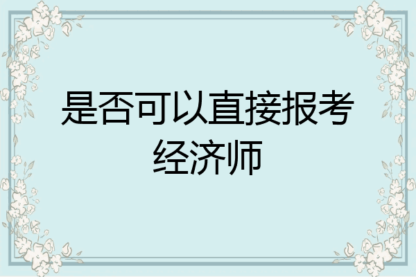 是否可以直接报考经济师