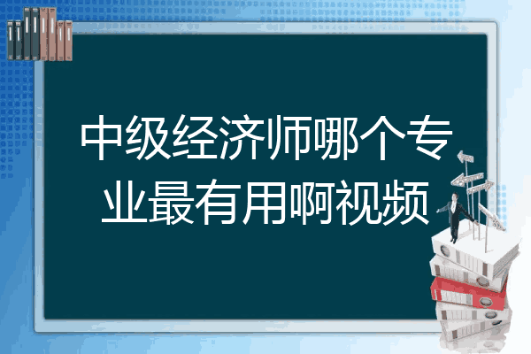 中级经济师哪个专业最有用啊视频