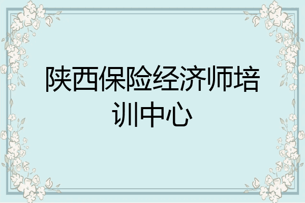 陕西保险经济师培训中心