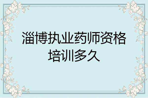 淄博执业药师资格培训多久