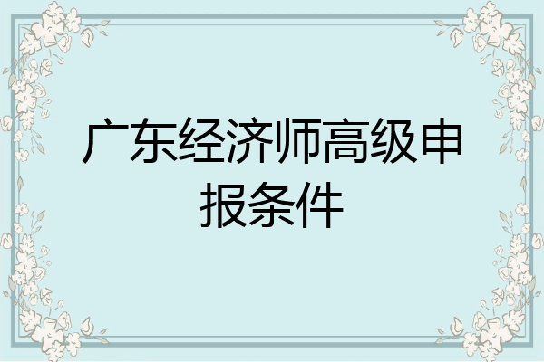 广东经济师高级申报条件