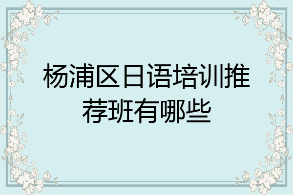 杨浦区日语培训推荐班有哪些