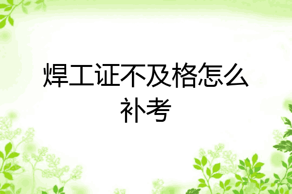 焊工证不及格怎么补考