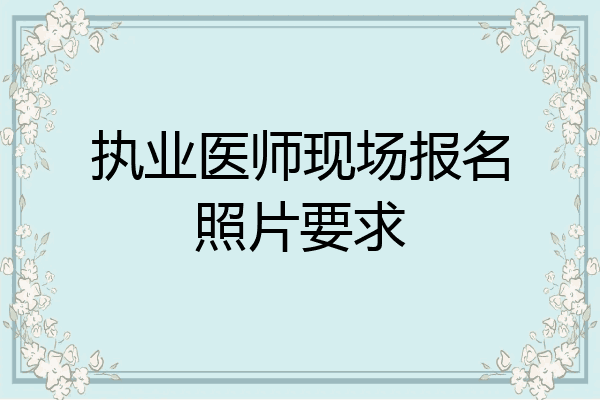 执业医师现场报名照片要求