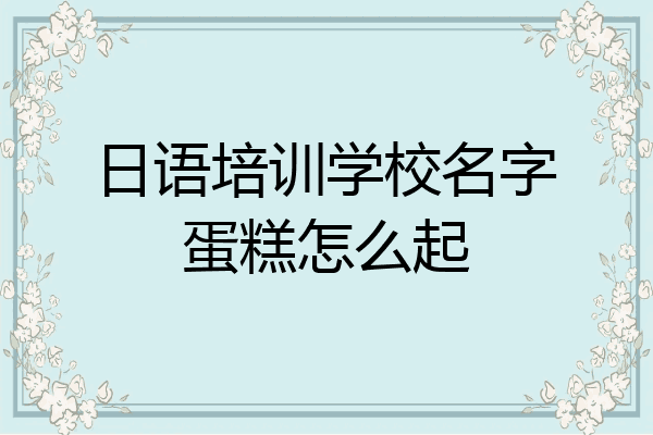 日语培训学校名字蛋糕怎么起