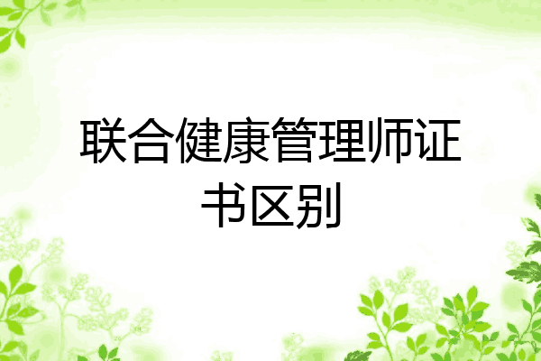 联合健康管理师证书区别