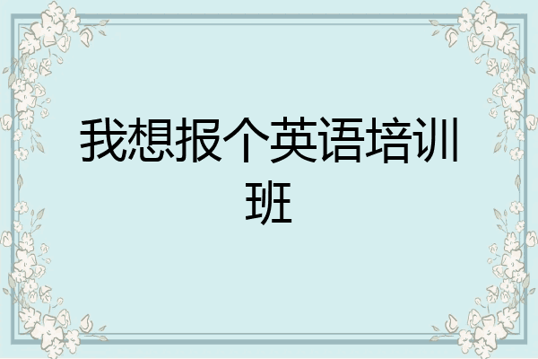 我想报个英语培训班