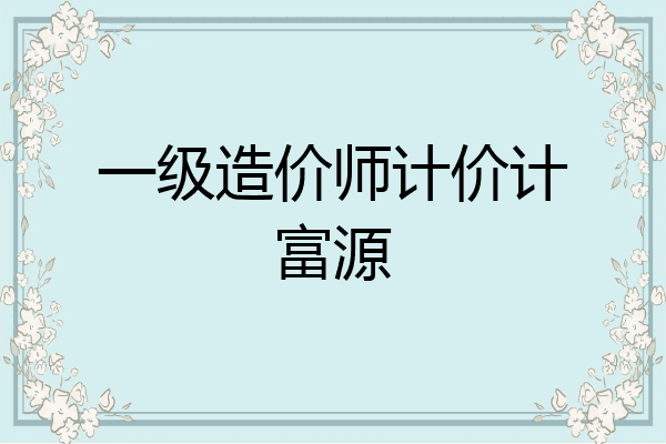 一级造价师计价计富源