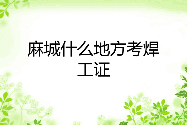 麻城什么地方考焊工证