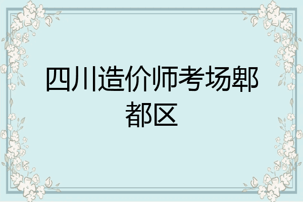 四川造价师考场郫都区