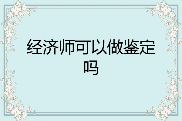 经济师可以做鉴定吗