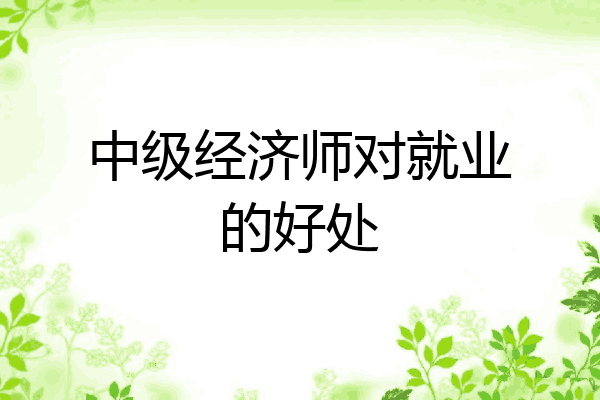 中级经济师对就业的好处