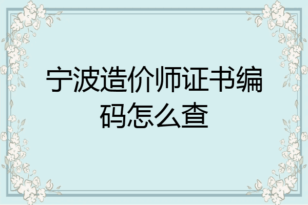 宁波造价师证书编码怎么查