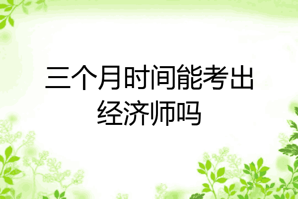 三个月时间能考出经济师吗