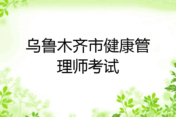 乌鲁木齐市健康管理师考试
