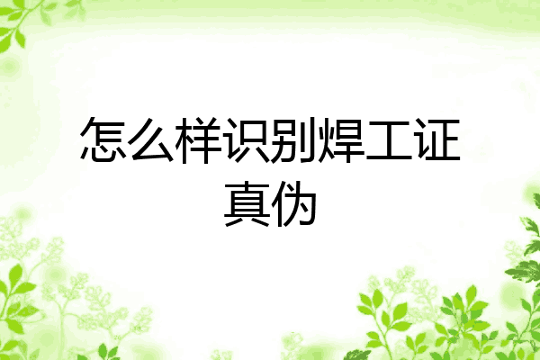 怎么样识别焊工证真伪