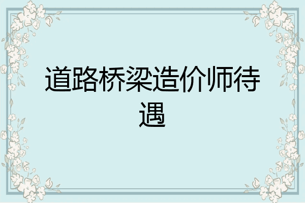 道路桥梁造价师待遇