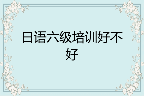 日语六级培训好不好