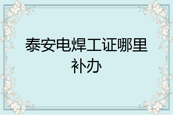泰安电焊工证哪里补办