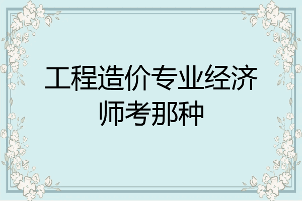 工程造价专业经济师考那种