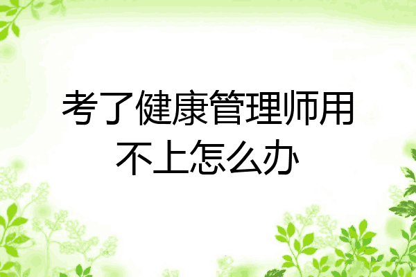 考了健康管理师用不上怎么办
