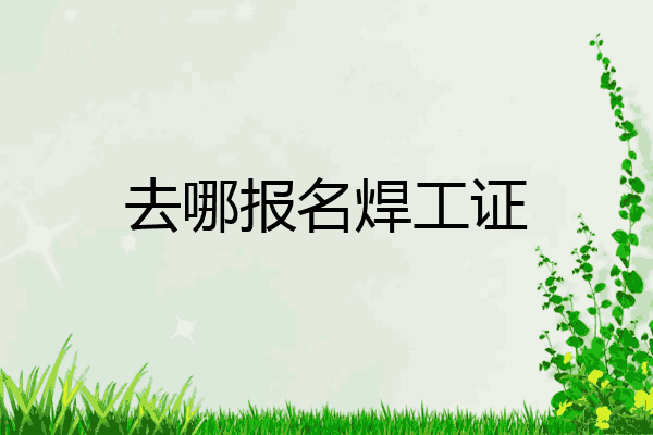 去哪报名焊工证