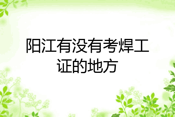 阳江有没有考焊工证的地方