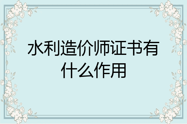 水利造价师证书有什么作用