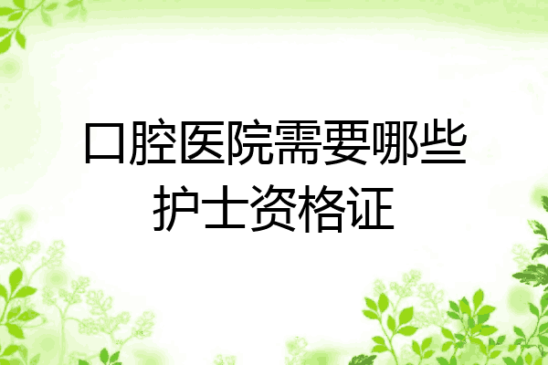 口腔医院需要哪些护士资格证