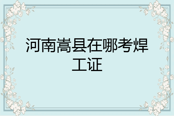 河南嵩县在哪考焊工证