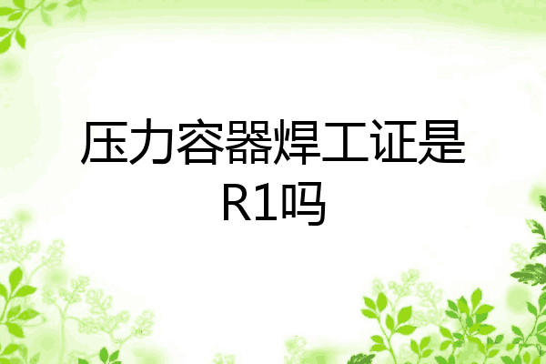 压力容器焊工证是R1吗