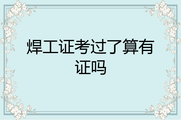 焊工证考过了算有证吗