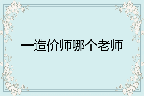 一造价师哪个老师