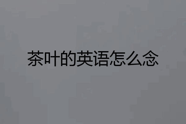 茶叶的英语怎么念