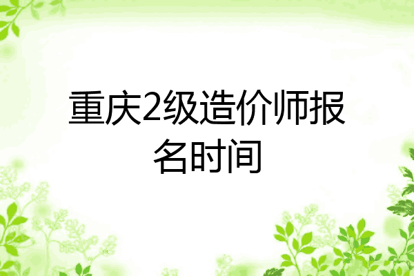 重庆2级造价师报名时间