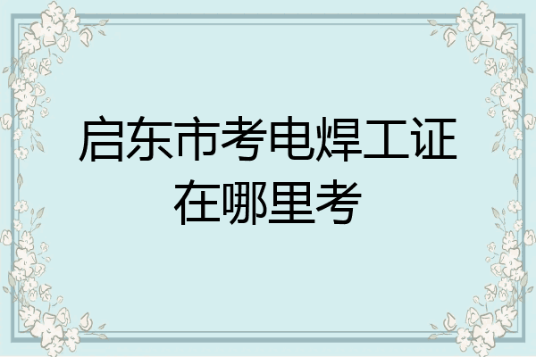 启东市考电焊工证在哪里考