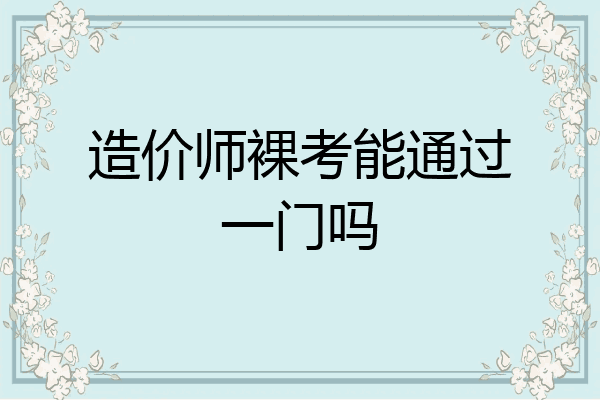 造价师裸考能通过一门吗