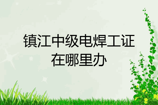 镇江中级电焊工证在哪里办