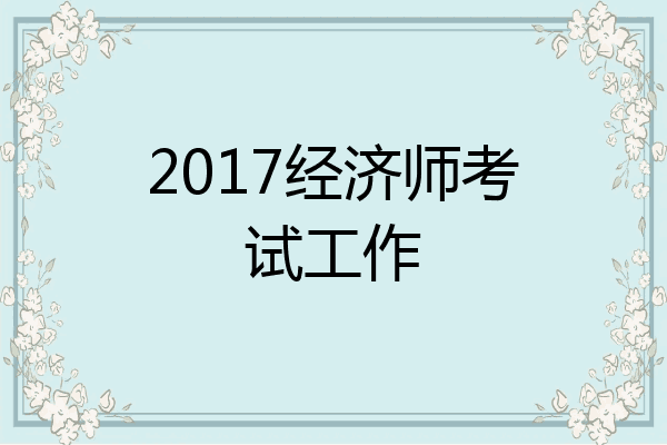 2017经济师考试工作