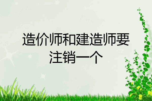 造价师和建造师要注销一个