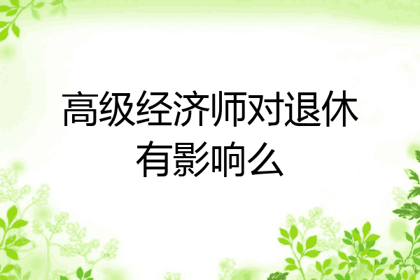 高级经济师对退休有影响么