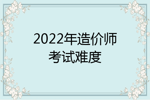 2022年造价师考试难度